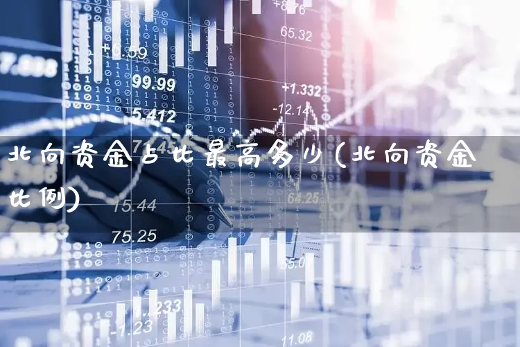 北向资金占比最高多少(北向资金比例)_https://www.haiwangdasha.com_深交所_第1张