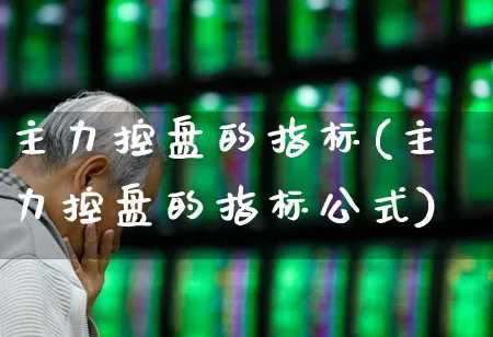 主力控盘的指标(主力控盘的指标公式)_https://www.haiwangdasha.com_北交所_第1张