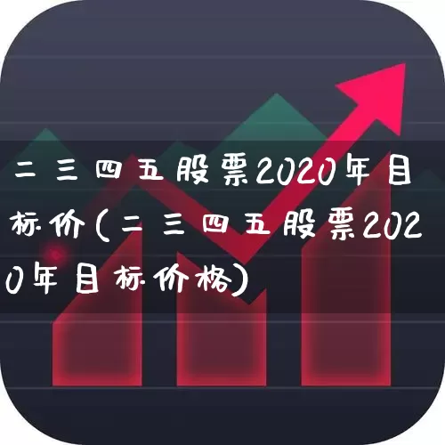 二三四五股票2020年目标价(二三四五股票2020年目标价格)_https://www.haiwangdasha.com_深交所_第1张