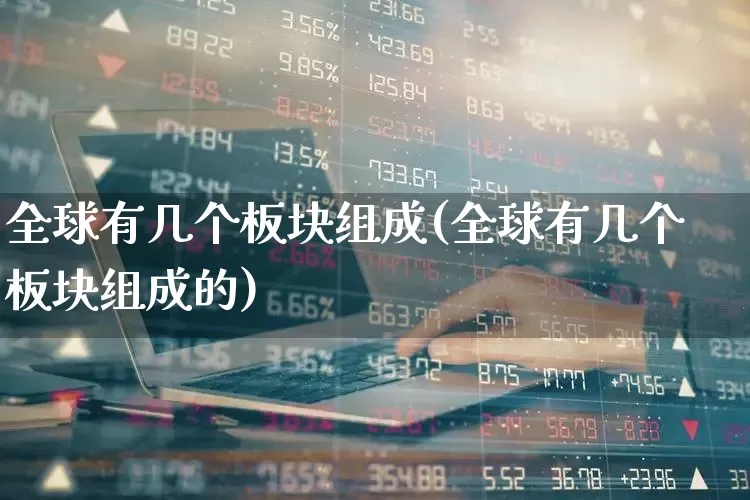 全球有几个板块组成(全球有几个板块组成的)_https://www.haiwangdasha.com_科创板_第1张