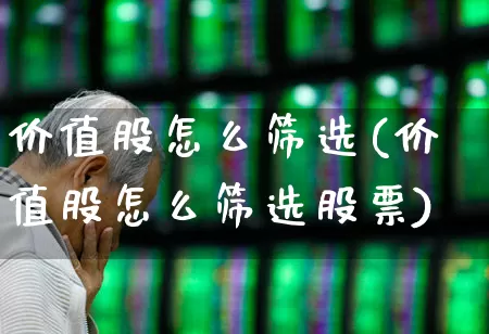 价值股怎么筛选(价值股怎么筛选股票)_https://www.haiwangdasha.com_创业板_第1张