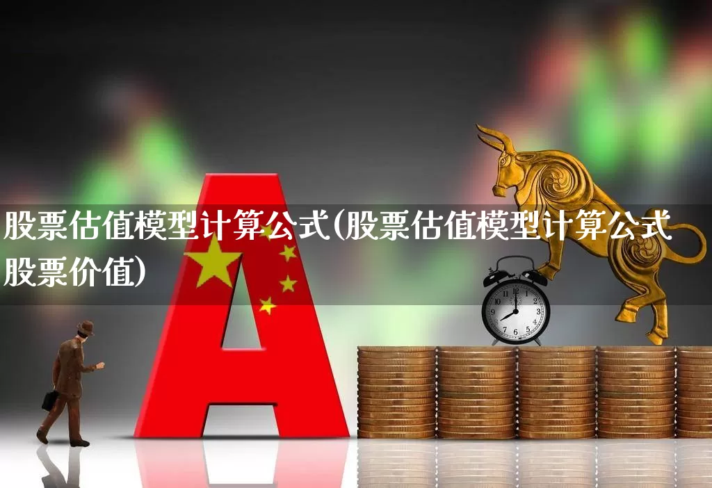 股票估值模型计算公式(股票估值模型计算公式股票价值)_https://www.haiwangdasha.com_深交所_第1张