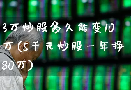 3万炒股多久能变10万(5千元炒股一年挣80万)_https://www.haiwangdasha.com_深交所_第1张