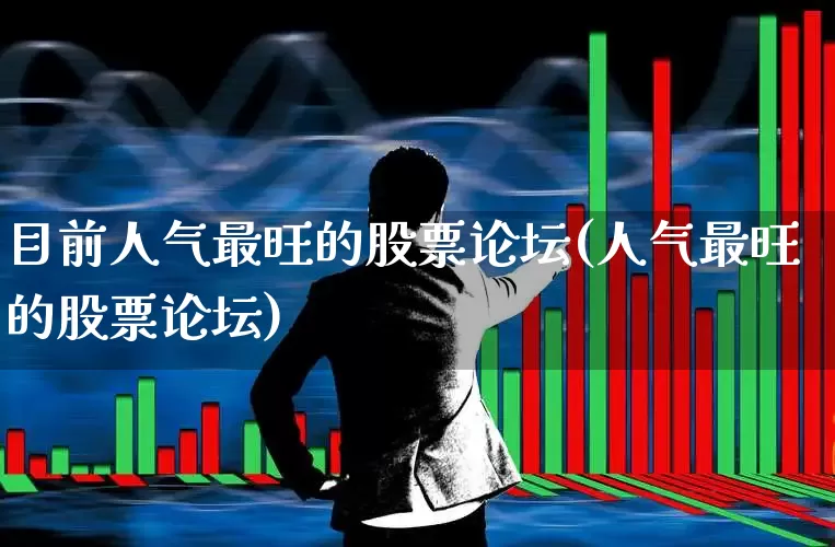 目前人气最旺的股票论坛(人气最旺的股票论坛)_https://www.haiwangdasha.com_科创板_第1张