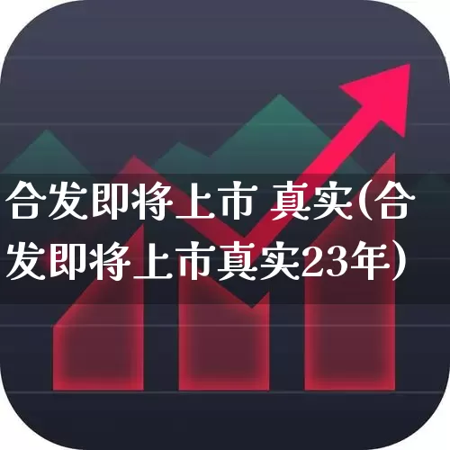 合发即将上市 真实(合发即将上市真实23年)_https://www.haiwangdasha.com_深交所_第1张