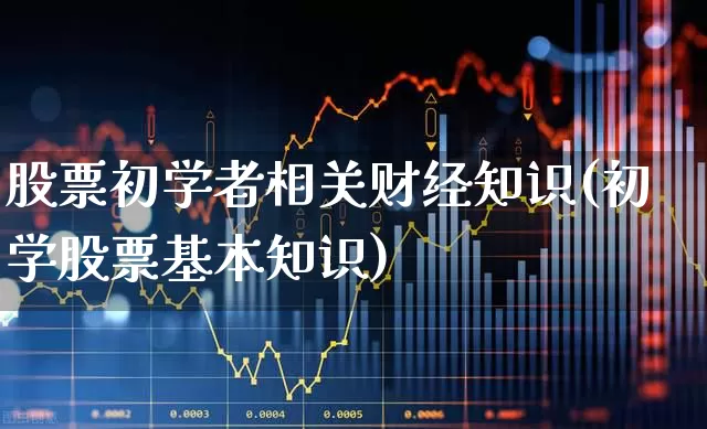 股票初学者相关财经知识(初学股票基本知识)_https://www.haiwangdasha.com_创业板_第1张