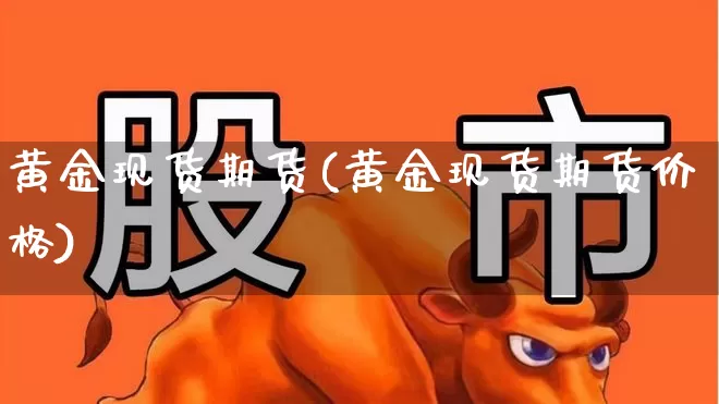黄金现货期货(黄金现货期货价格)_https://www.haiwangdasha.com_上期所_第1张
