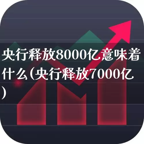 央行释放8000亿意味着什么(央行释放7000亿)_https://www.haiwangdasha.com_深交所_第1张