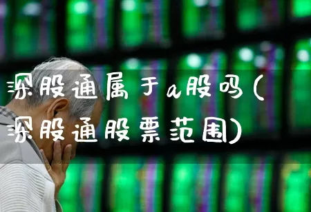 深股通属于a股吗(深股通股票范围)_https://www.haiwangdasha.com_科创板_第1张