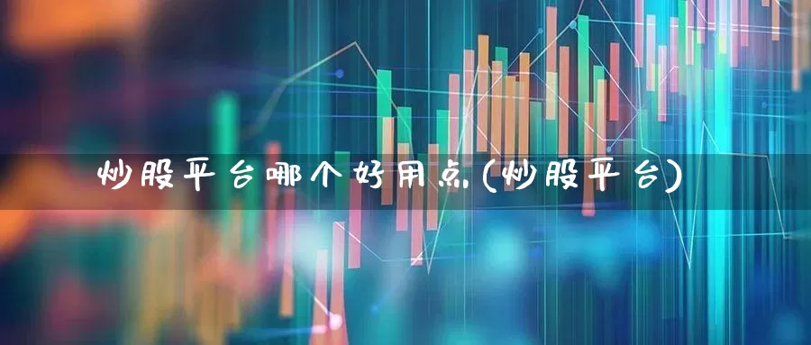 炒股平台哪个好用点(炒股平台)_https://www.haiwangdasha.com_中金所_第1张