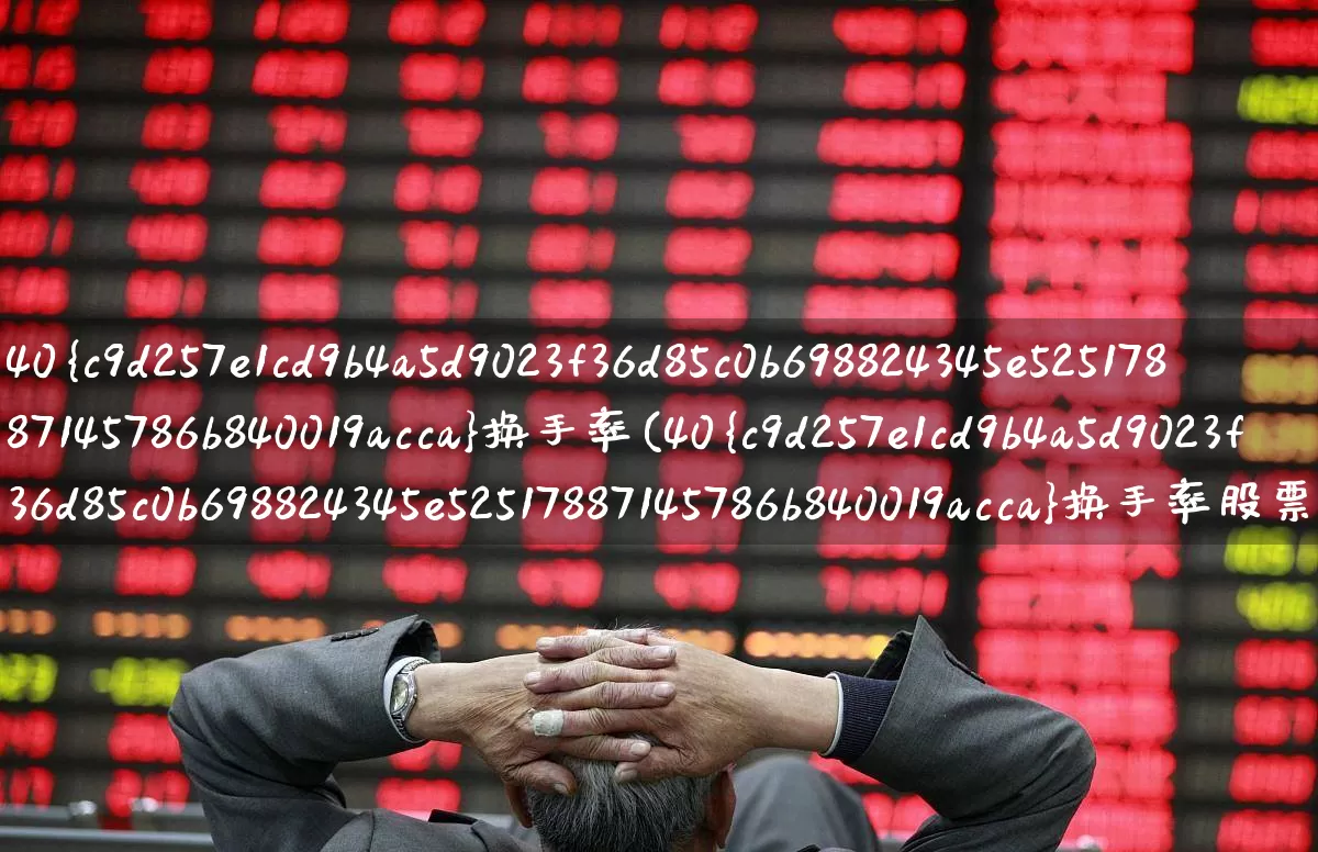 40%换手率(40%换手率股票第二天行情)_https://www.haiwangdasha.com_深交所_第1张