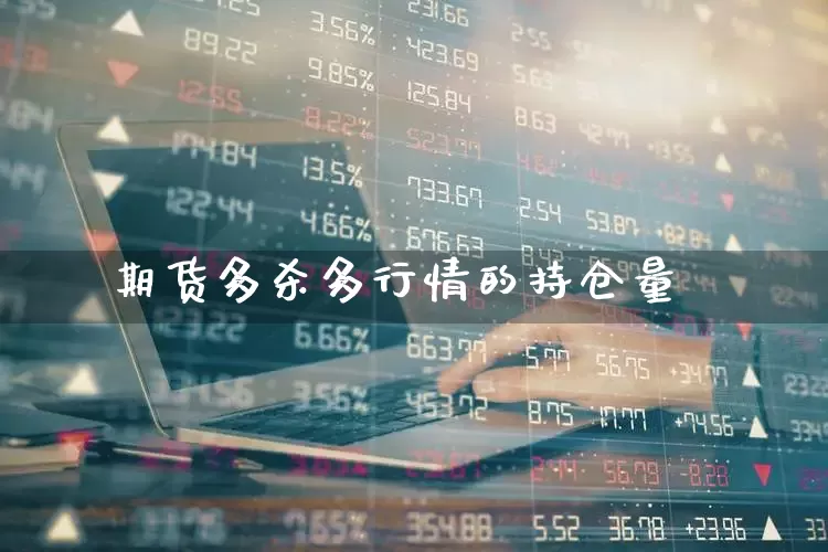 期货多杀多行情的持仓量_https://www.haiwangdasha.com_上交所_第1张