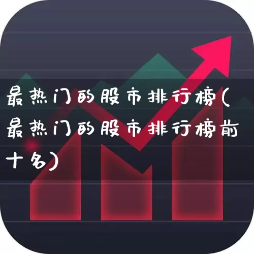最热门的股市排行榜(最热门的股市排行榜前十名)_https://www.haiwangdasha.com_上交所_第1张