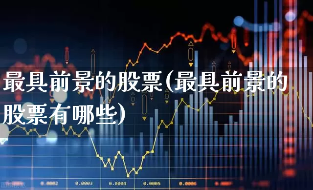 最具前景的股票(最具前景的股票有哪些)_https://www.haiwangdasha.com_科创板_第1张