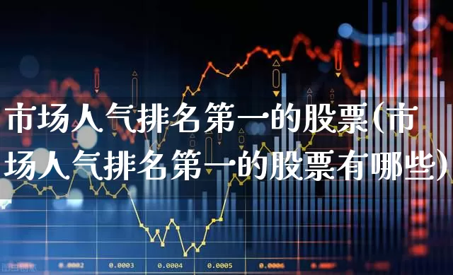 市场人气排名第一的股票(市场人气排名第一的股票有哪些)_https://www.haiwangdasha.com_上交所_第1张
