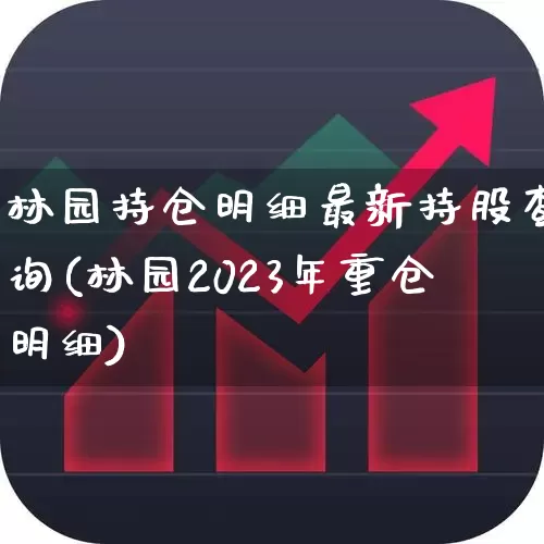 林园持仓明细最新持股查询(林园2023年重仓明细)_https://www.haiwangdasha.com_创业板_第1张