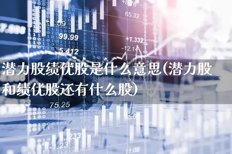 潜力股绩优股是什么意思(潜力股和绩优股还有什么股)_https://www.haiwangdasha.com_创业板_第1张