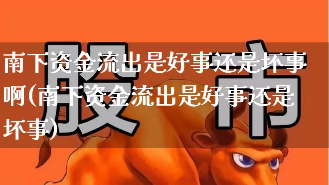 南下资金流出是好事还是坏事啊(南下资金流出是好事还是坏事)_https://www.haiwangdasha.com_深交所_第1张