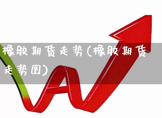 橡胶期货走势(橡胶期货走势图)_https://www.haiwangdasha.com_上期所_第1张