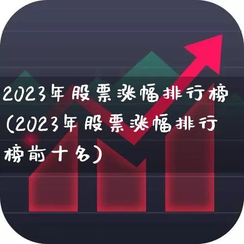 2023年股票涨幅排行榜(2023年股票涨幅排行榜前十名)_https://www.haiwangdasha.com_创业板_第1张