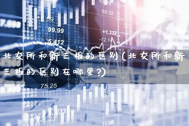 北交所和新三板的区别(北交所和新三板的区别在哪里?)_https://www.haiwangdasha.com_科创板_第1张