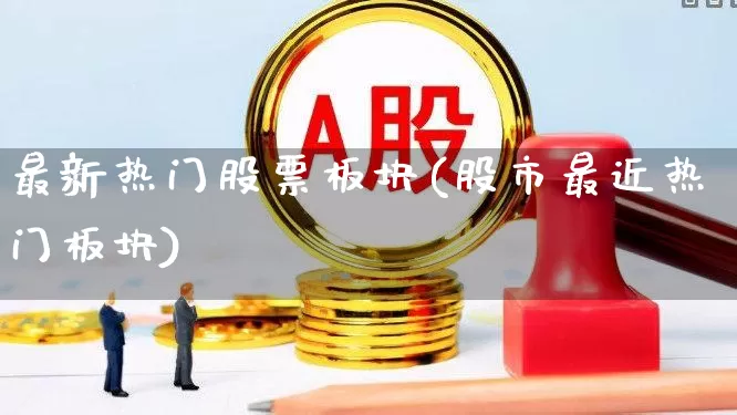最新热门股票板块(股市最近热门板块)_https://www.haiwangdasha.com_郑商所_第1张