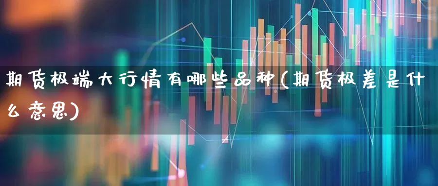 期货极端大行情有哪些品种(期货极差是什么意思)_https://www.haiwangdasha.com_上期能源_第1张