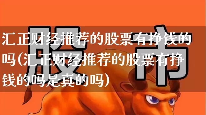 汇正财经推荐的股票有挣钱的吗(汇正财经推荐的股票有挣钱的吗是真的吗)_https://www.haiwangdasha.com_深交所_第1张