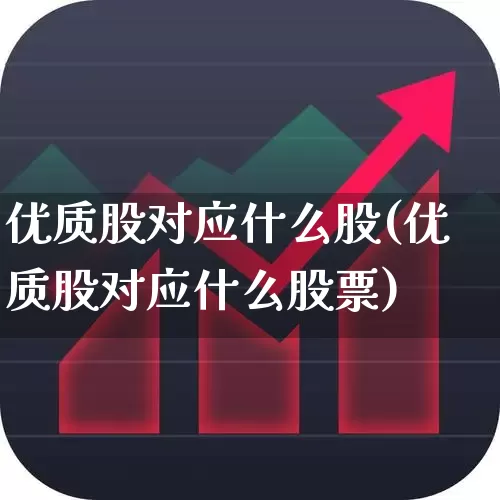 优质股对应什么股(优质股对应什么股票)_https://www.haiwangdasha.com_科创板_第1张