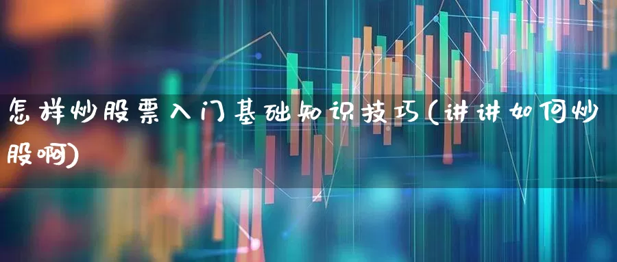 怎样炒股票入门基础知识技巧(讲讲如何炒股啊)_https://www.haiwangdasha.com_深交所_第1张