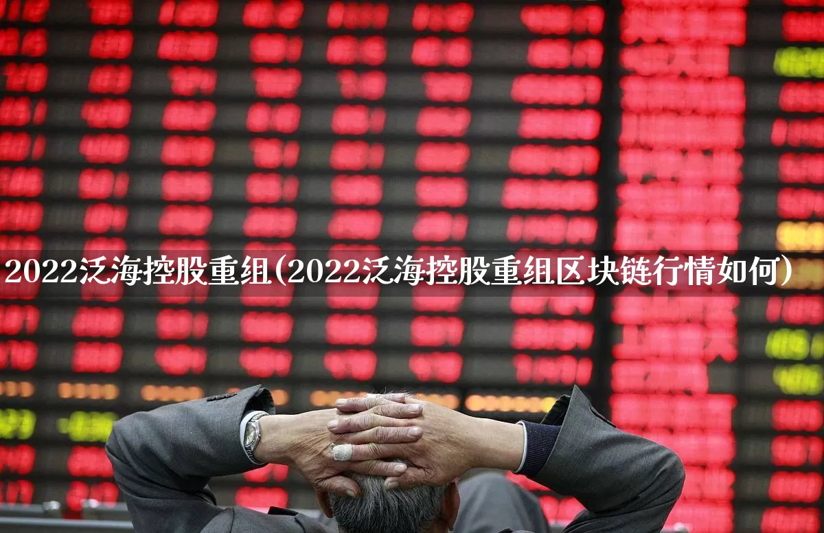 2022泛海控股重组(2022泛海控股重组区块链行情如何)_https://www.haiwangdasha.com_北交所_第1张