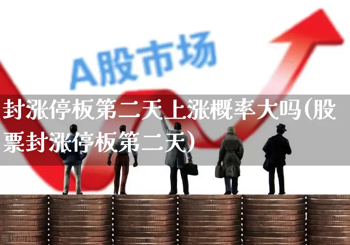 封涨停板第二天上涨概率大吗(股票封涨停板第二天)_https://www.haiwangdasha.com_北交所_第1张