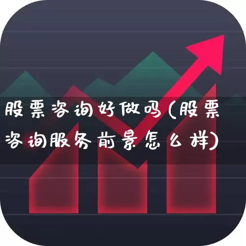 股票咨询好做吗(股票咨询服务前景怎么样)_https://www.haiwangdasha.com_科创板_第1张
