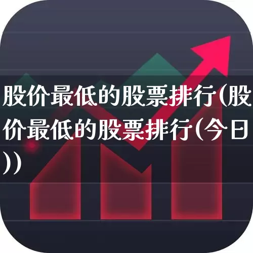 股价最低的股票排行(股价最低的股票排行(今日))_https://www.haiwangdasha.com_北交所_第1张