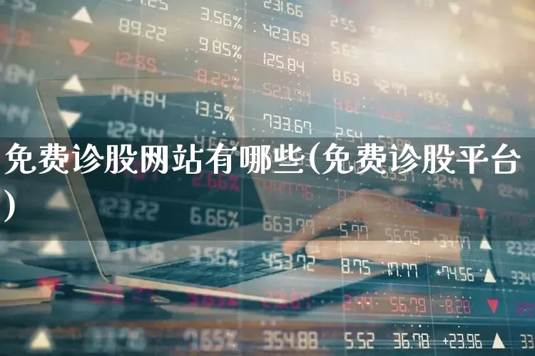 免费诊股网站有哪些(免费诊股平台)_https://www.haiwangdasha.com_创业板_第1张