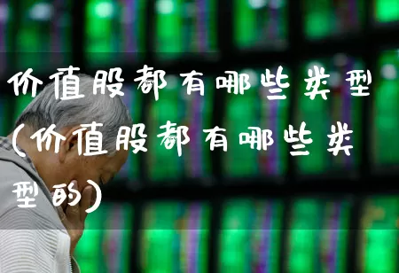 价值股都有哪些类型(价值股都有哪些类型的)_https://www.haiwangdasha.com_创业板_第1张