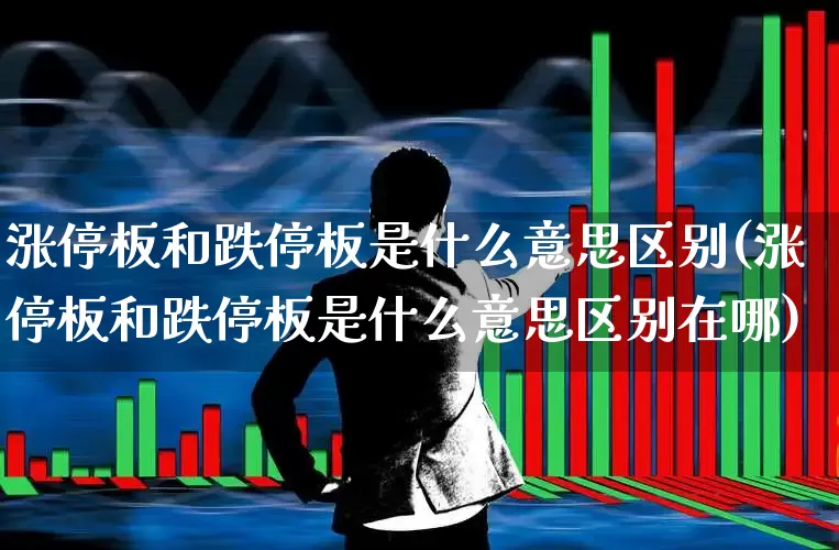 涨停板和跌停板是什么意思区别(涨停板和跌停板是什么意思区别在哪)_https://www.haiwangdasha.com_深交所_第1张
