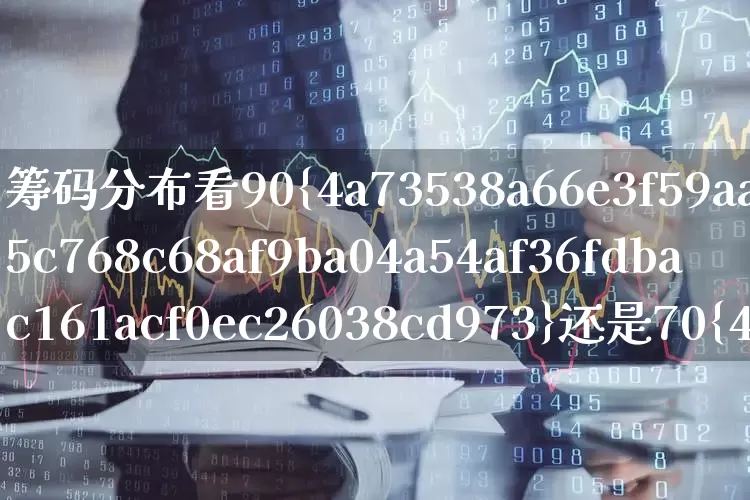 筹码分布看90%还是70%(筹码分布准么)_https://www.haiwangdasha.com_上交所_第1张