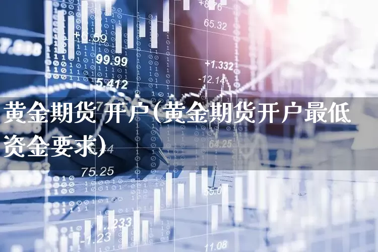 黄金期货 开户(黄金期货开户最低资金要求)_https://www.haiwangdasha.com_大商所_第1张