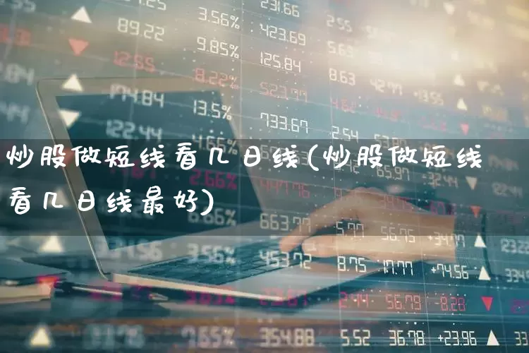 炒股做短线看几日线(炒股做短线看几日线最好)_https://www.haiwangdasha.com_北交所_第1张