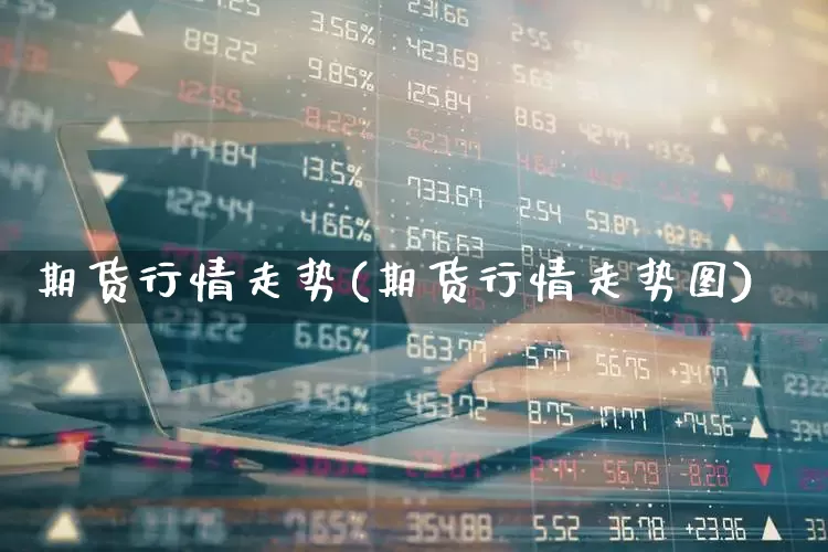 期货行情走势(期货行情走势图)_https://www.haiwangdasha.com_广期所_第1张
