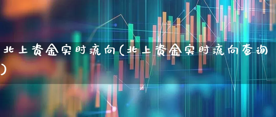 北上资金实时流向(北上资金实时流向查询)_https://www.haiwangdasha.com_创业板_第1张