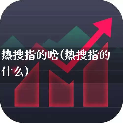 热搜指的啥(热搜指的什么)_https://www.haiwangdasha.com_北交所_第1张