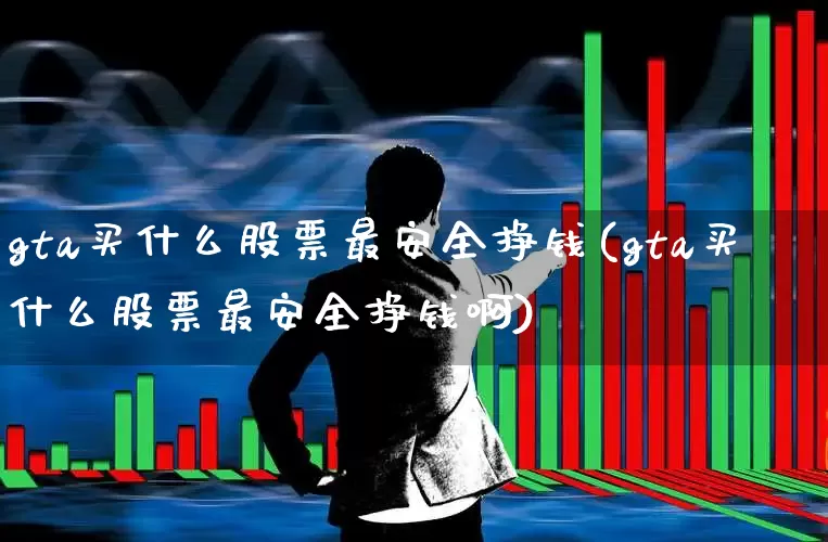 gta买什么股票最安全挣钱(gta买什么股票最安全挣钱啊)_https://www.haiwangdasha.com_创业板_第1张