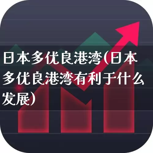 日本多优良港湾(日本多优良港湾有利于什么发展)_https://www.haiwangdasha.com_创业板_第1张