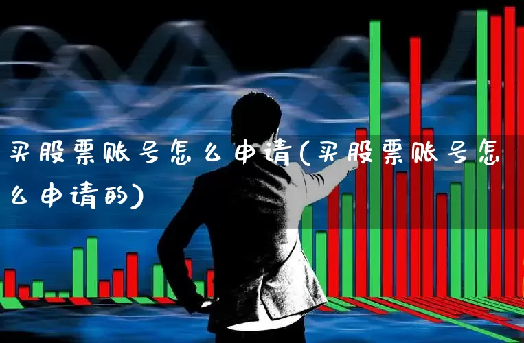 买股票账号怎么申请(买股票账号怎么申请的)_https://www.haiwangdasha.com_北交所_第1张