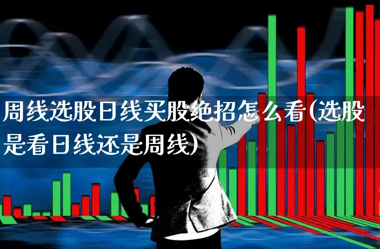 周线选股日线买股绝招怎么看(选股是看日线还是周线)_https://www.haiwangdasha.com_创业板_第1张