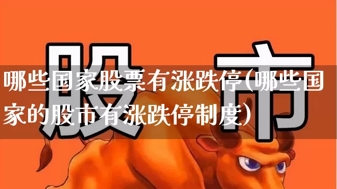 哪些国家股票有涨跌停(哪些国家的股市有涨跌停制度)_https://www.haiwangdasha.com_深交所_第1张
