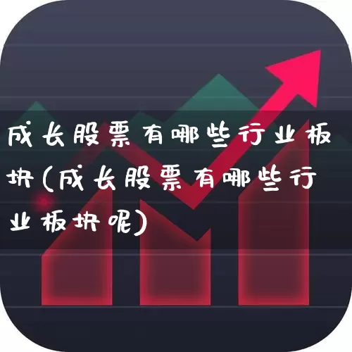 成长股票有哪些行业板块(成长股票有哪些行业板块呢)_https://www.haiwangdasha.com_上交所_第1张