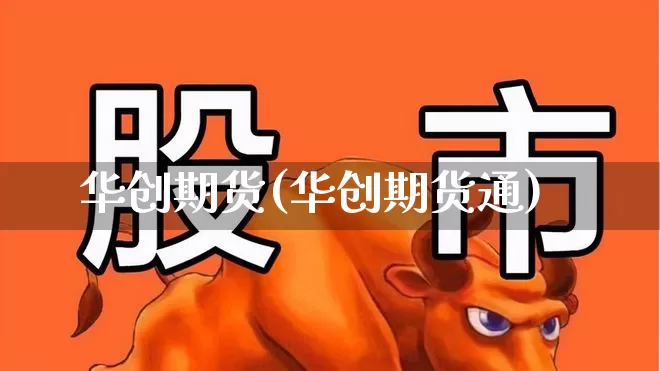 华创期货(华创期货通)_https://www.haiwangdasha.com_中金所_第1张